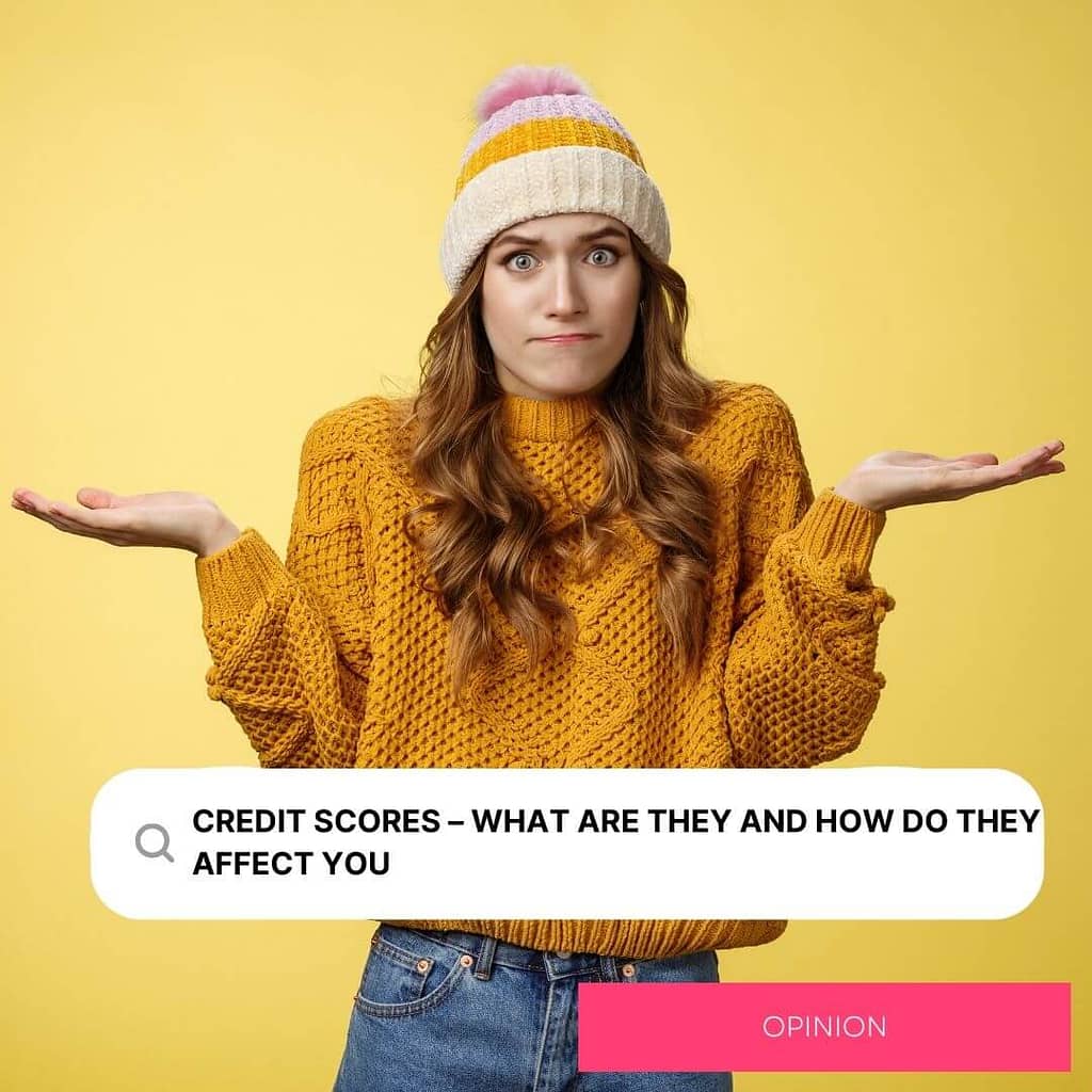 CREDIT SCORES – WHAT ARE THEY AND AND HOW DO THEY AFFECT YOU
